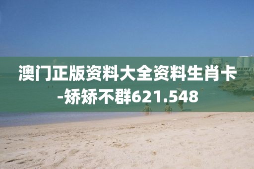 澳门正版资料大全资料生肖卡-矫矫不群621.548