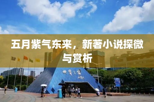 五月紫气东来，新著小说探微与赏析