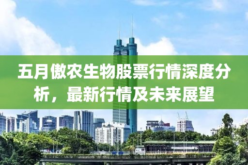 五月傲农生物股票行情深度分析，最新行情及未来展望