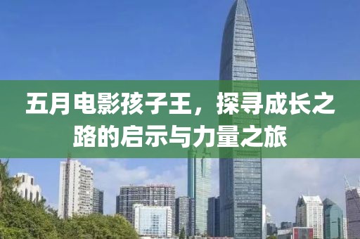 五月电影孩子王，探寻成长之路的启示与力量之旅