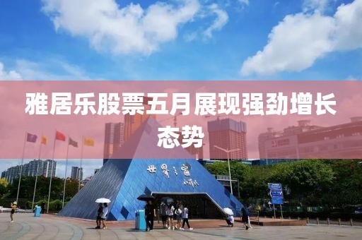 雅居乐股票五月展现强劲增长态势