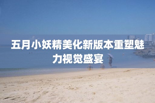五月小妖精美化新版本重塑魅力视觉盛宴