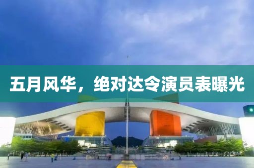 五月风华，绝对达令演员表曝光