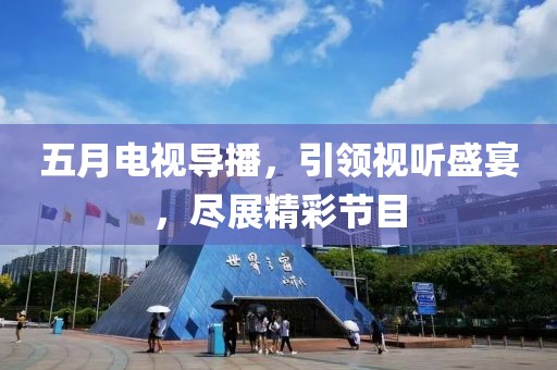 五月电视导播，引领视听盛宴，尽展精彩节目