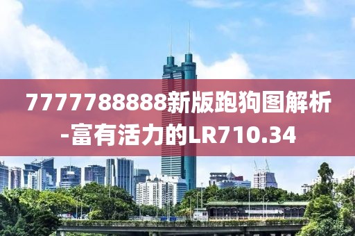 7777788888新版跑狗图解析-富有活力的LR710.34