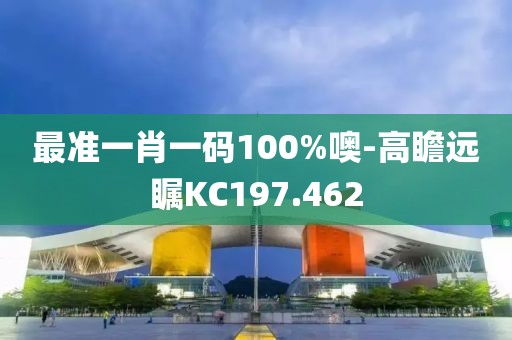 最准一肖一码100%噢-高瞻远瞩KC197.462