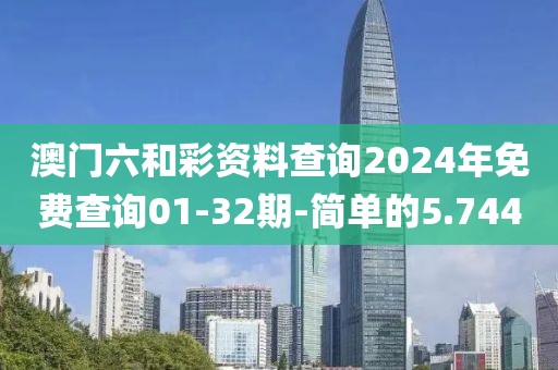 澳门六和彩资料查询2024年免费查询01-32期-简单的5.744
