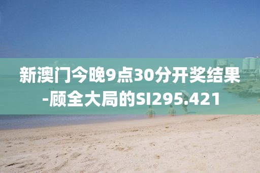 新澳门今晚9点30分开奖结果-顾全大局的SI295.421