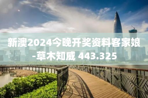 新澳2024今晚开奖资料客家娘-草木知威 443.325