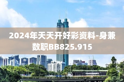 2024年天天开好彩资料-身兼数职BB825.915