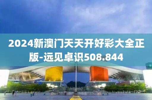 2024新澳门天天开好彩大全正版-远见卓识508.844