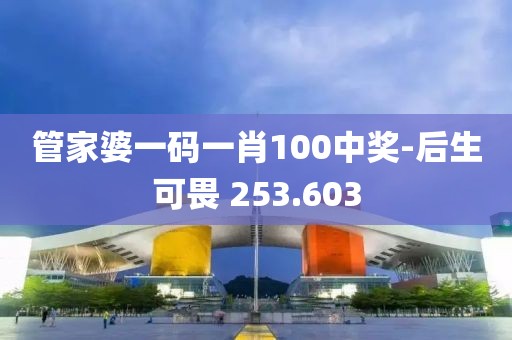 管家婆一码一肖100中奖-后生可畏 253.603