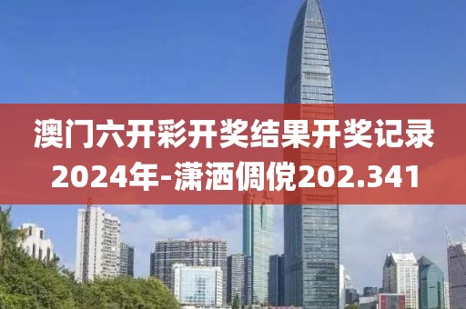 澳门六开彩开奖结果开奖记录2024年-潇洒倜傥202.341