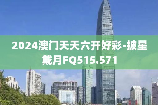 2024澳门天天六开好彩-披星戴月FQ515.571