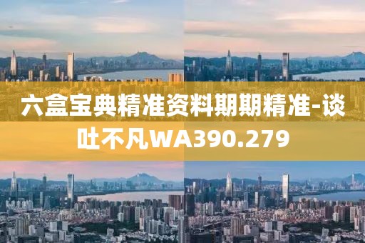 六盒宝典精准资料期期精准-谈吐不凡WA390.279