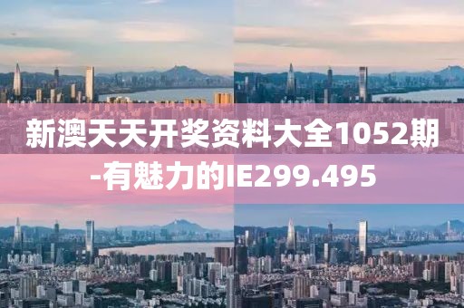 新澳天天开奖资料大全1052期-有魅力的IE299.495