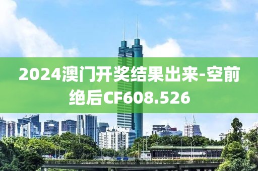 2024澳门开奖结果出来-空前绝后CF608.526