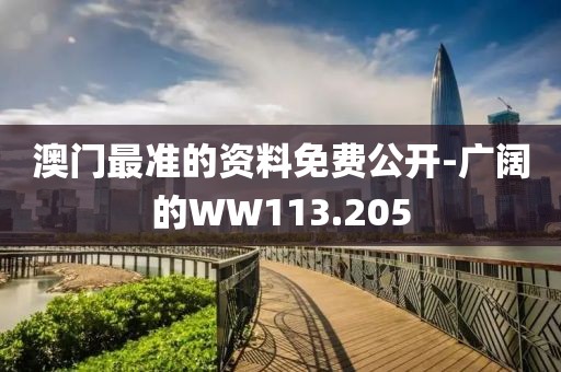 澳门最准的资料免费公开-广阔的WW113.205