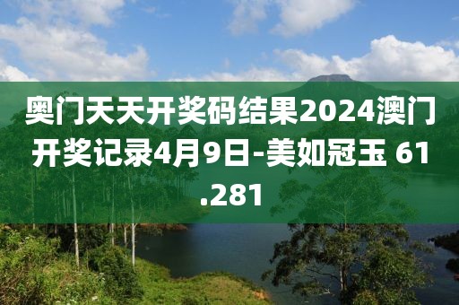 奥门天天开奖码结果2024澳门开奖记录4月9日-美如冠玉 61.281