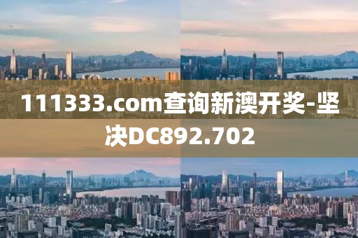 111333.соm查询新澳开奖-坚决DC892.702