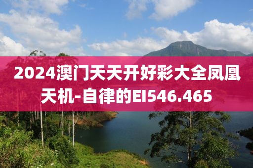 2024澳门天天开好彩大全凤凰天机-自律的EI546.465
