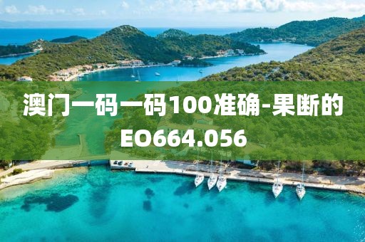 澳门一码一码100准确-果断的EO664.056