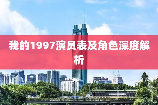 我的1997演员表及角色深度解析