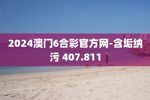 2024澳门6合彩官方网-含垢纳污 407.811