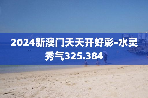 2024新澳门天天开好彩-水灵秀气325.384