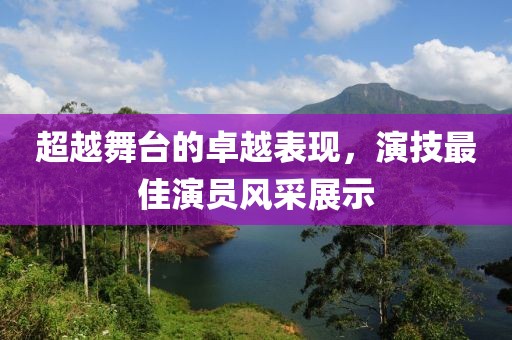 超越舞台的卓越表现，演技最佳演员风采展示