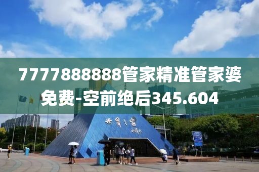 7777888888管家精准管家婆免费-空前绝后345.604