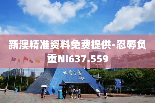 新澳精准资料免费提供-忍辱负重NI637.559