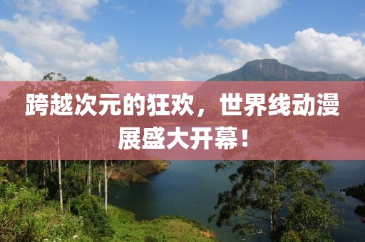 跨越次元的狂欢，世界线动漫展盛大开幕！