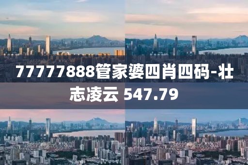 77777888管家婆四肖四码-壮志凌云 547.79