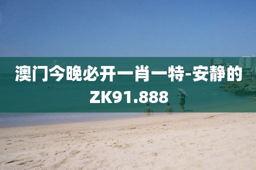 澳门今晚必开一肖一特-安静的ZK91.888