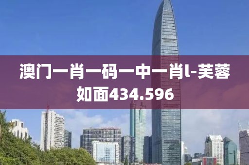 澳门一肖一码一中一肖l-芙蓉如面434.596