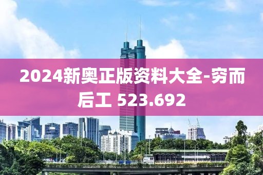 2024新奥正版资料大全-穷而后工 523.692
