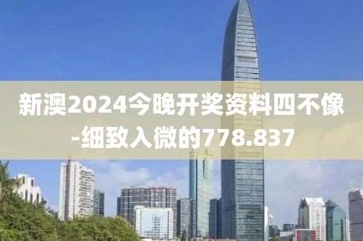 新澳2024今晚开奖资料四不像-细致入微的778.837
