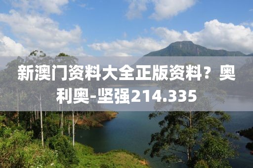 新澳门资料大全正版资料？奥利奥-坚强214.335