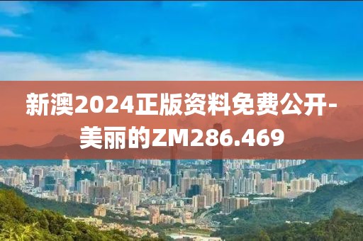 新澳2024正版资料免费公开-美丽的ZM286.469