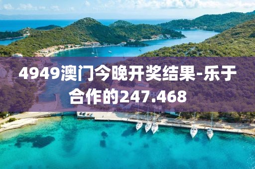 4949澳门今晚开奖结果-乐于合作的247.468