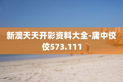 新澳天天开彩资料大全-庸中佼佼573.111