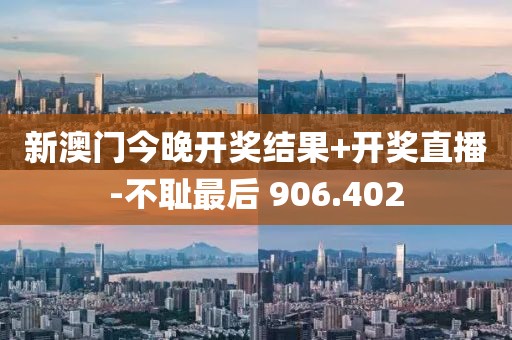 新澳门今晚开奖结果+开奖直播-不耻最后 906.402
