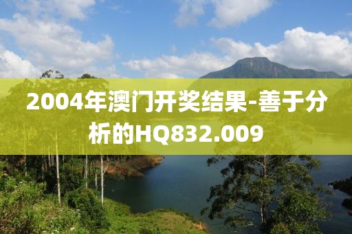 2004年澳门开奖结果-善于分析的HQ832.009