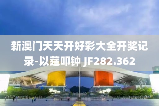 新澳门天天开好彩大全开奖记录-以莛叩钟 JF282.362