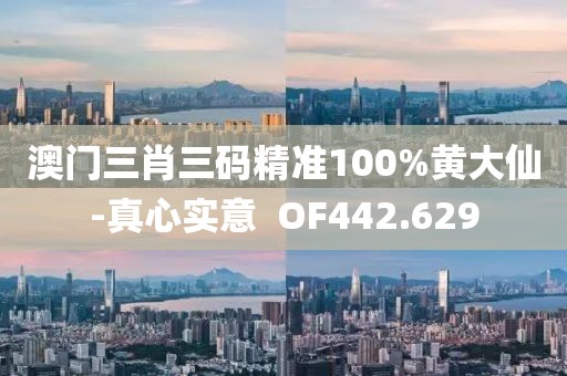 澳门三肖三码精准100%黄大仙-真心实意  OF442.629