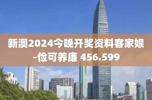 新澳2024今晚开奖资料客家娘-俭可养廉 456.599