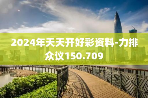 2024年天天开好彩资料-力排众议150.709