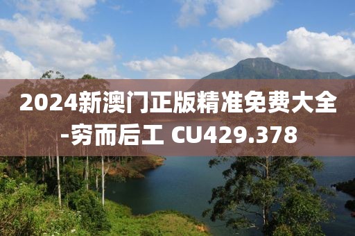 2024新澳门正版精准免费大全-穷而后工 CU429.378