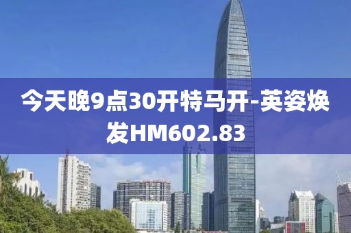 今天晚9点30开特马开-英姿焕发HM602.83